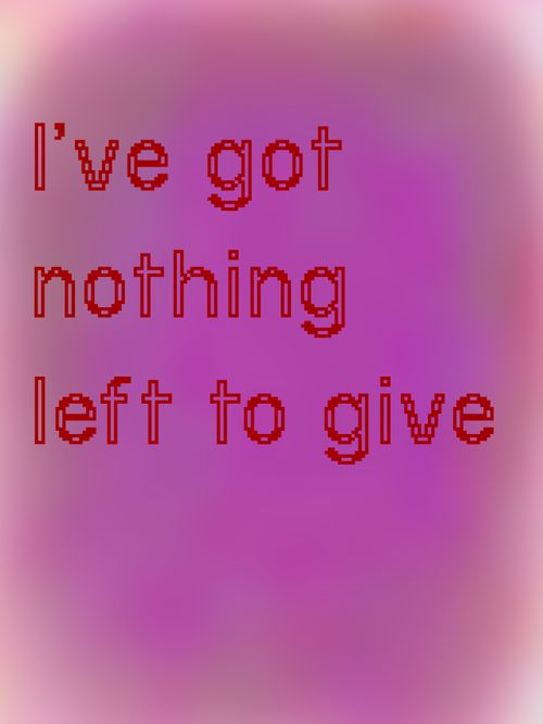 I’ve got nothing left to give