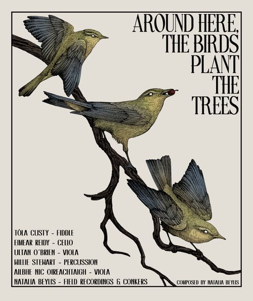 A promotional poster for 'Around Here, The Birds Plant The Trees'. The title is in the top right corner of the image. There is an illustration of three blue-green birds sitting on a branch that spans the top left to the bottom right corner of the image. The names of all six performers are in the bottom left of the image. 
